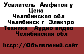 Усилитель  Амфитон у-002   › Цена ­ 5 000 - Челябинская обл., Челябинск г. Электро-Техника » Аудио-видео   . Челябинская обл.